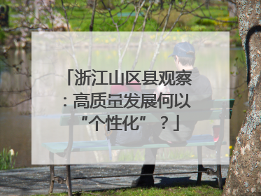浙江山区县观察：高质量发展何以“个性化”？