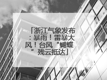 浙江气象发布：暴雨！雷暴大风！台风“蝴蝶”残云抵达