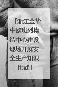 浙江金华中欧班列集结中心建设现场开展安全生产知识比武