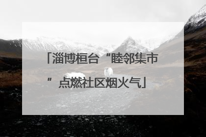 淄博桓台“睦邻集市”点燃社区烟火气