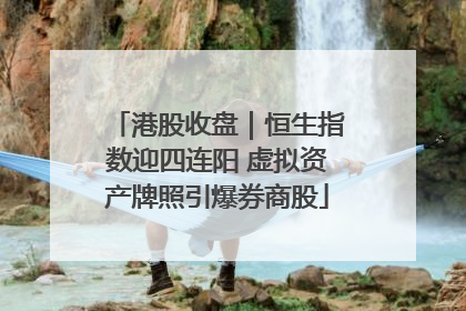 港股收盘｜恒生指数迎四连阳 虚拟资产牌照引爆券商股
