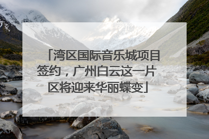 湾区国际音乐城项目签约，广州白云这一片区将迎来华丽蝶变