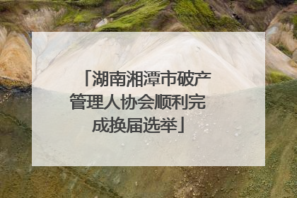 湖南湘潭市破产管理人协会顺利完成换届选举