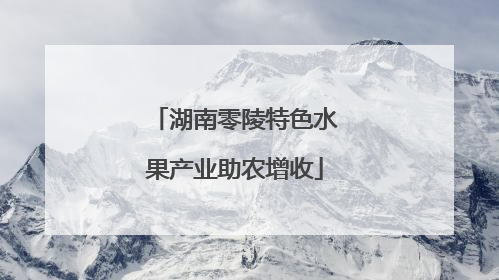湖南零陵特色水果产业助农增收
