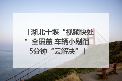 湖北十堰“视频快处”全覆盖 车辆小剐蹭5分钟“云解决”