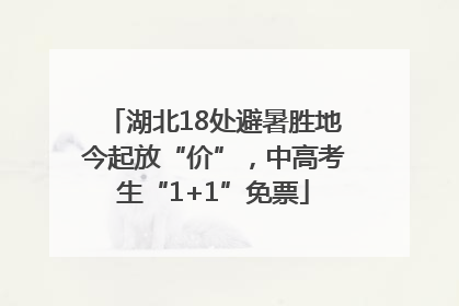 湖北18处避暑胜地今起放“价”，中高考生“1+1”免票