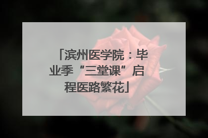 滨州医学院：毕业季“三堂课”启程医路繁花