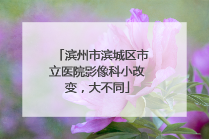 滨州市滨城区市立医院影像科小改变，大不同