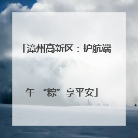 漳州高新区：护航端午 “粽”享平安