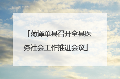 菏泽单县召开全县医务社会工作推进会议