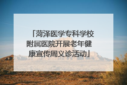 菏泽医学专科学校附属医院开展老年健康宣传周义诊活动