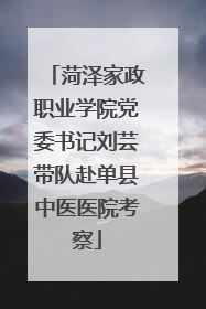 菏泽家政职业学院党委书记刘芸带队赴单县中医医院考察