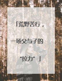 荒野苦行，一场父与子的“拉力”