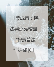 荣成市：民法典点亮校园 “智慧普法”护成长
