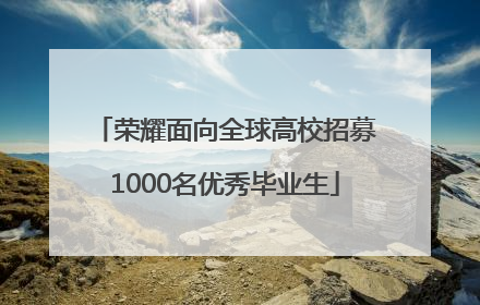荣耀面向全球高校招募1000名优秀毕业生