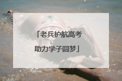 老兵护航高考 助力学子圆梦