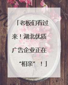 老板们看过来！湖北优质广告企业正在“相亲”！