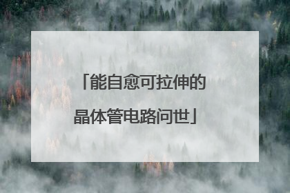能自愈可拉伸的晶体管电路问世