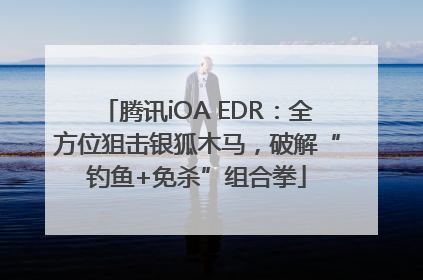 腾讯iOA EDR：全方位狙击银狐木马，破解“钓鱼+免杀”组合拳