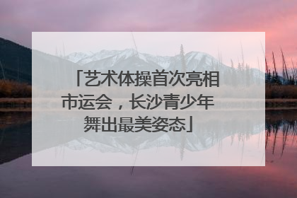 艺术体操首次亮相市运会，长沙青少年舞出最美姿态