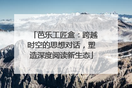 芭乐工匠盒：跨越时空的思想对话，塑造深度阅读新生态