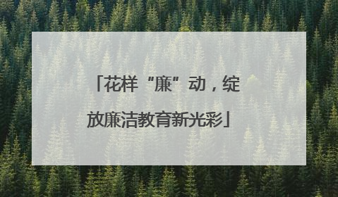 花样“廉”动，绽放廉洁教育新光彩