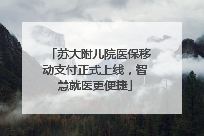 苏大附儿院医保移动支付正式上线，智慧就医更便捷