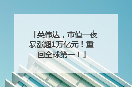 英伟达，市值一夜暴涨超1万亿元！重回全球第一！