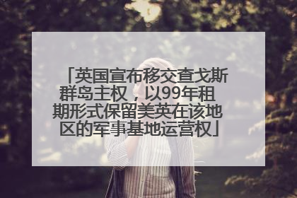 英国宣布移交查戈斯群岛主权，以99年租期形式保留美英在该地区的军事基地运营权