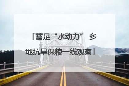 蓄足“水动力” 多地抗旱保粮一线观察