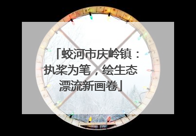蛟河市庆岭镇：执桨为笔，绘生态漂流新画卷