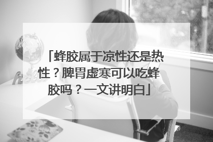 蜂胶属于凉性还是热性？脾胃虚寒可以吃蜂胶吗？一文讲明白