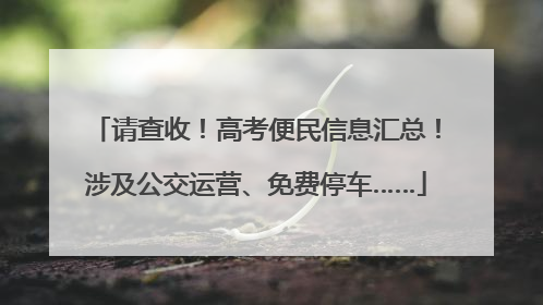 请查收！高考便民信息汇总！涉及公交运营、免费停车……