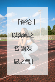评论丨以奔跑之名 聚发展之气
