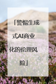 警惕生成式AI商业化的伦理风险