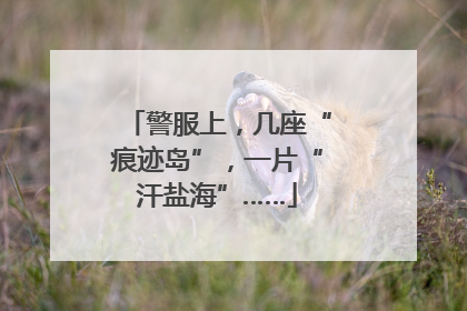 警服上，几座“痕迹岛”，一片“汗盐海”……