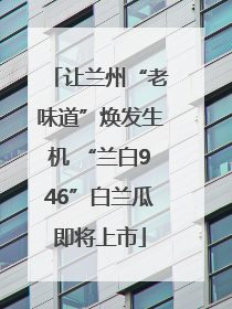 让兰州“老味道”焕发生机 “兰白946”白兰瓜即将上市