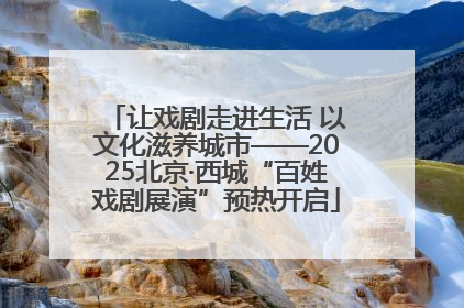 让戏剧走进生活 以文化滋养城市——2025北京·西城“百姓戏剧展演”预热开启