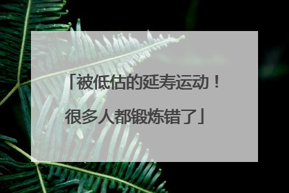 被低估的延寿运动！很多人都锻炼错了