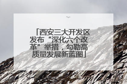 西安三大开发区发布“深化六个改革”举措，勾勒高质量发展新蓝图