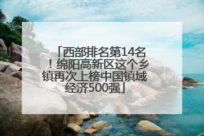 西部排名第14名！绵阳高新区这个乡镇再次上榜中国镇域经济500强
