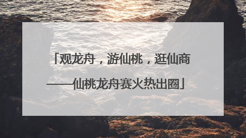 观龙舟，游仙桃，逛仙商——仙桃龙舟赛火热出圈