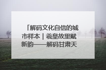 解码文化自信的城市样本｜羲皇故里赋新韵——解码甘肃天水的文化自信样本