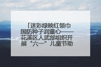 迷彩绿映红领巾 国防种子润童心——花溪区人武部组织开展“六一”儿童节助学兴教活动