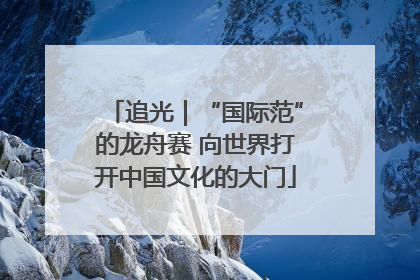 追光｜“国际范”的龙舟赛 向世界打开中国文化的大门