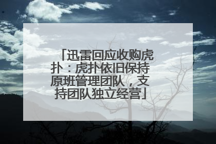 迅雷回应收购虎扑：虎扑依旧保持原班管理团队，支持团队独立经营