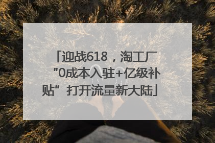 迎战618，淘工厂“0成本入驻+亿级补贴”打开流量新大陆