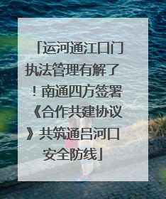 运河通江口门执法管理有解了！南通四方签署《合作共建协议》共筑通吕河口安全防线