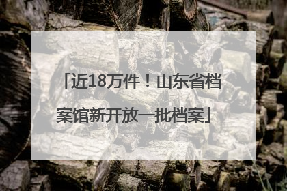 近18万件！山东省档案馆新开放一批档案