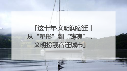 这十年·文明润宿迁丨从“塑形”到“铸魂”，文明扮靓宿迁城市